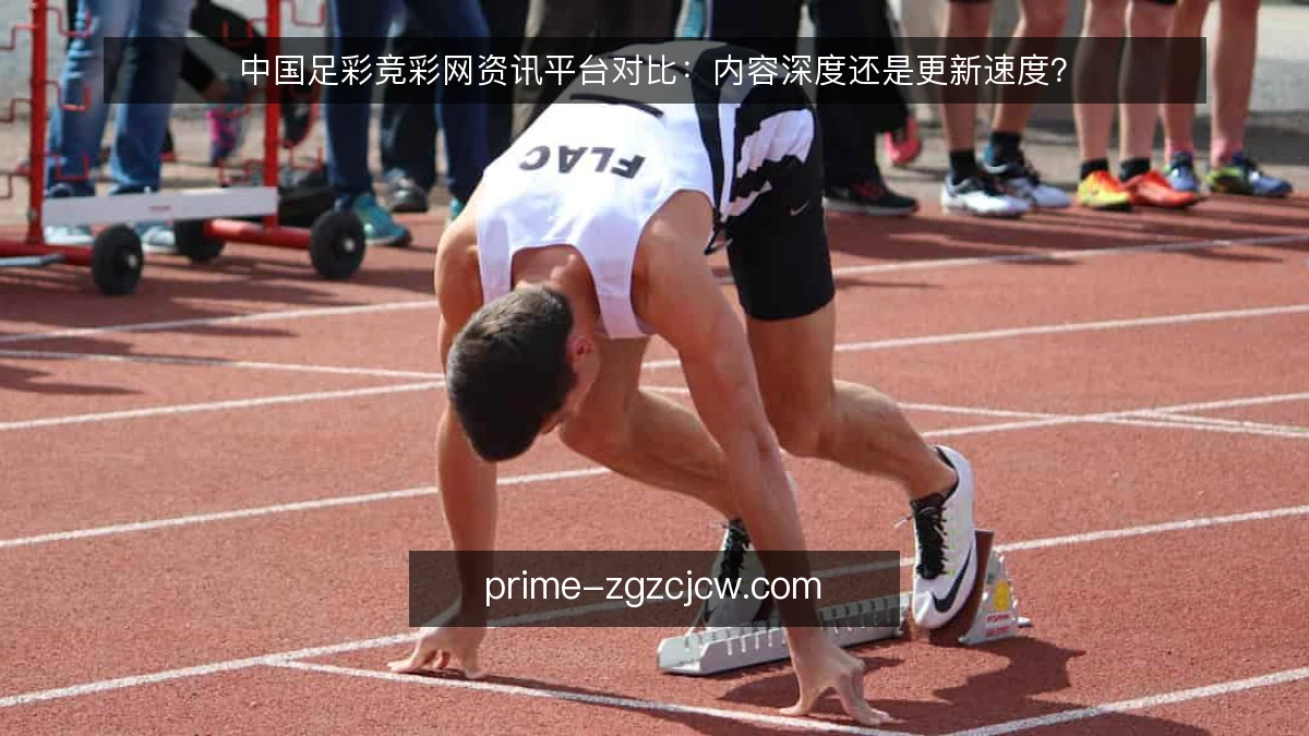 中国足彩竞彩网资讯平台对比:内容深度还是更新速度?