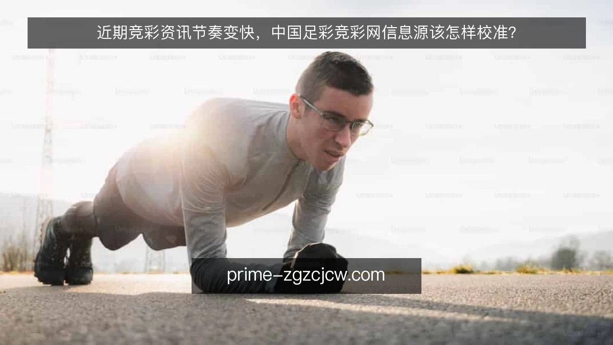 近期竞彩资讯节奏变快，中国足彩竞彩网信息源该怎样校准？