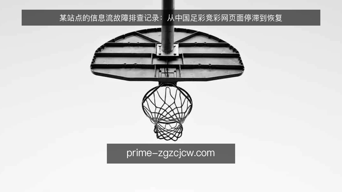某站点的信息流故障排查记录：从中国足彩竞彩网页面停滞到恢复