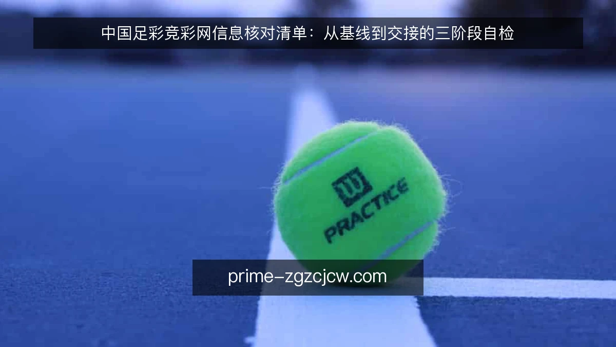 中国足彩竞彩网信息核对清单:从基线到交接的三阶段自检