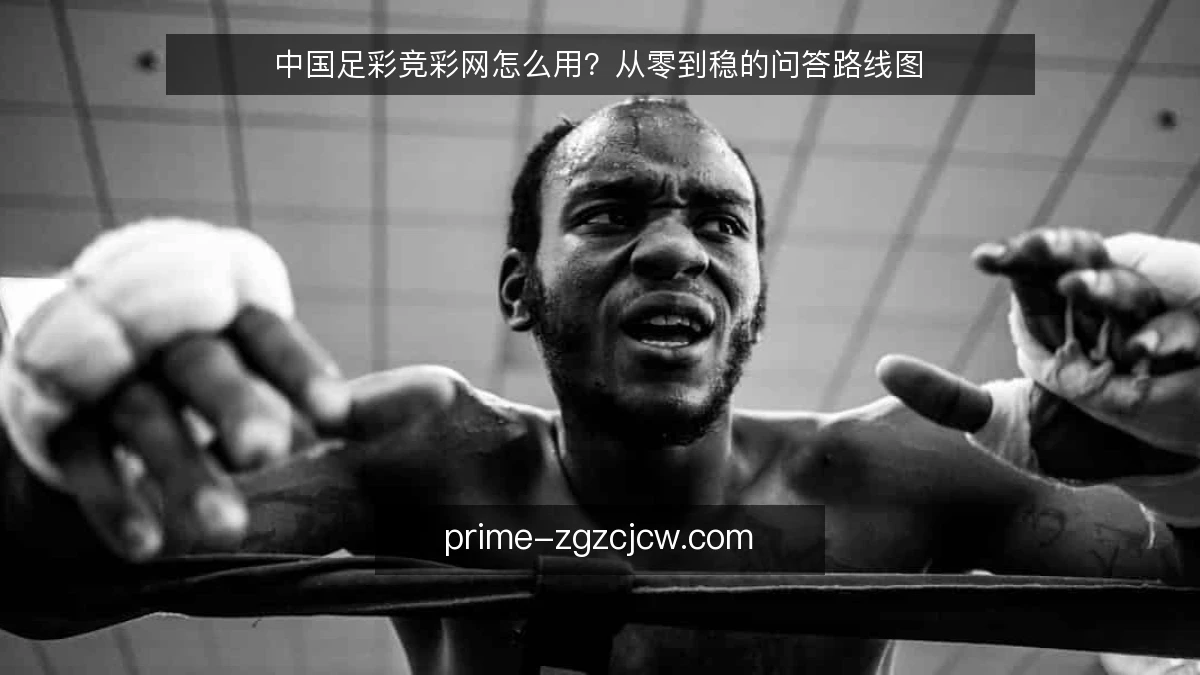 中国足彩竞彩网怎么用?从零到稳的问答路线图