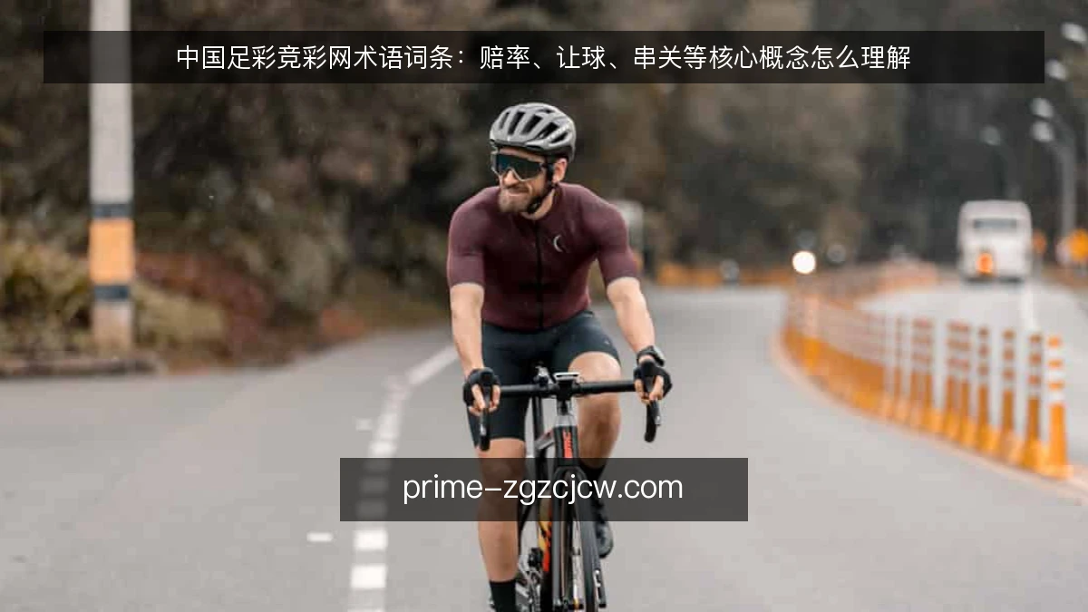 中国足彩竞彩网术语词条：赔率、让球、串关等核心概念怎么理解