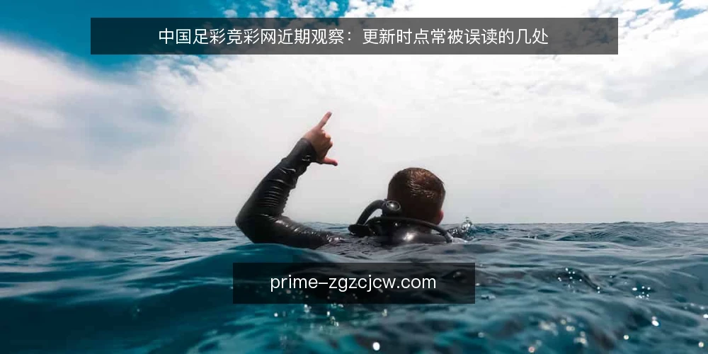 中国足彩竞彩网近期观察:更新时点常被误读的几处 — 近期信息流的时点观察 配图
