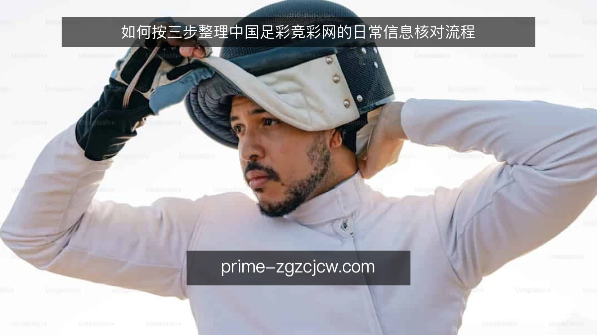 如何按三步整理中国足彩竞彩网的日常信息核对流程