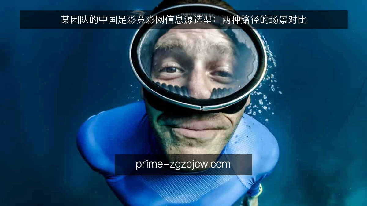 某团队的中国足彩竞彩网信息源选型：两种路径的场景对比