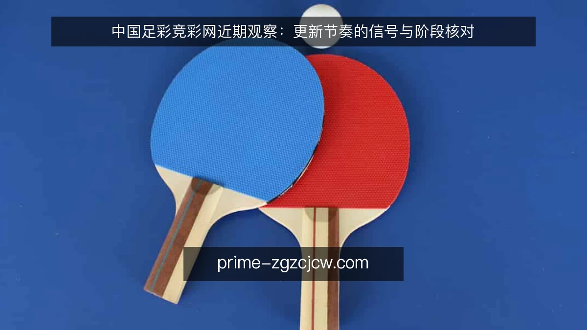 中国足彩竞彩网近期观察:更新节奏的信号与阶段核对